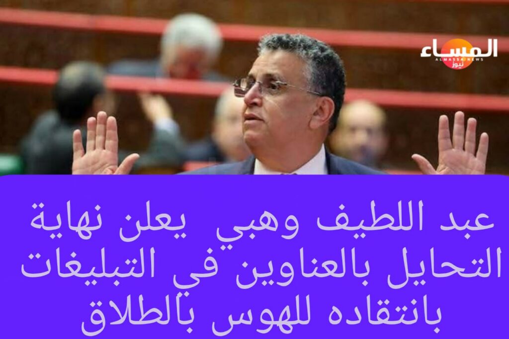 عبد اللطيف وهبي يعلن نهاية التحايل بالعناوين في التبليغات وينتقد الهوس المجتمعي بالطلاق